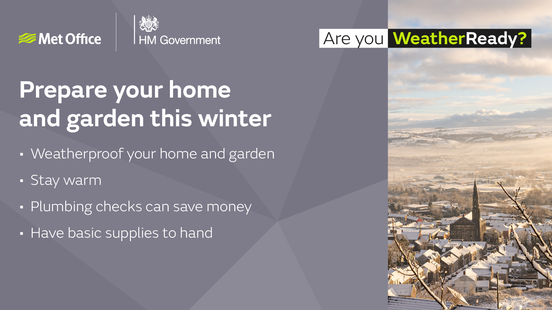 Prepare your home and garden this winter. Weatherproof your home and garden. Stay warm. Plumbing checks can save money. Have basic supplies to hand.